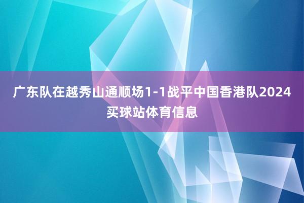 广东队在越秀山通顺场1-1战平中国香港队2024买球站体育信息