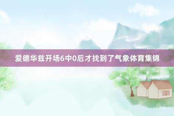 爱德华兹开场6中0后才找到了气象体育集锦