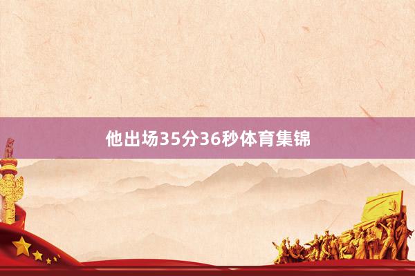 他出场35分36秒体育集锦