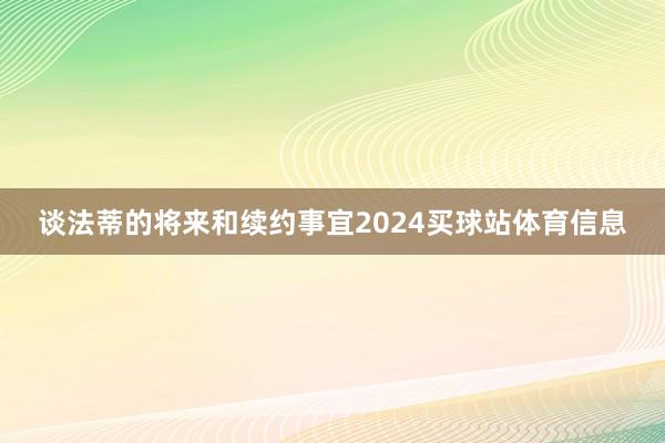 谈法蒂的将来和续约事宜2024买球站体育信息