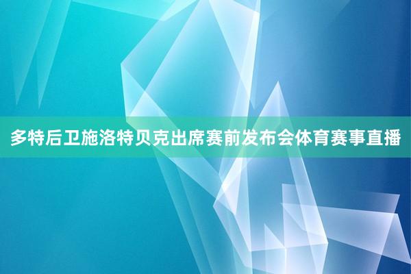 多特后卫施洛特贝克出席赛前发布会体育赛事直播