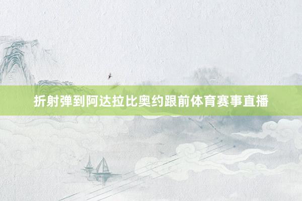 折射弹到阿达拉比奥约跟前体育赛事直播