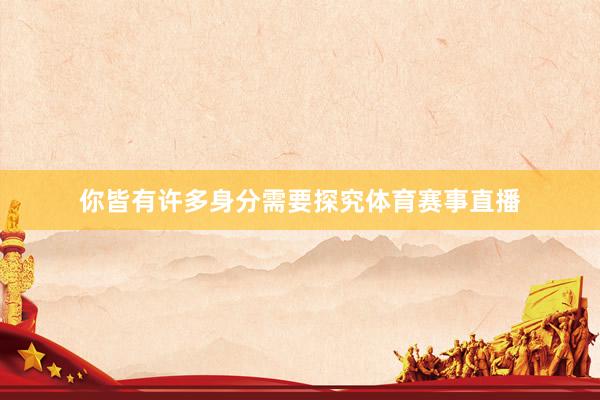 你皆有许多身分需要探究体育赛事直播