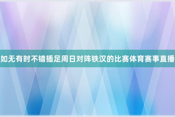 如无有时不错插足周日对阵铁汉的比赛体育赛事直播