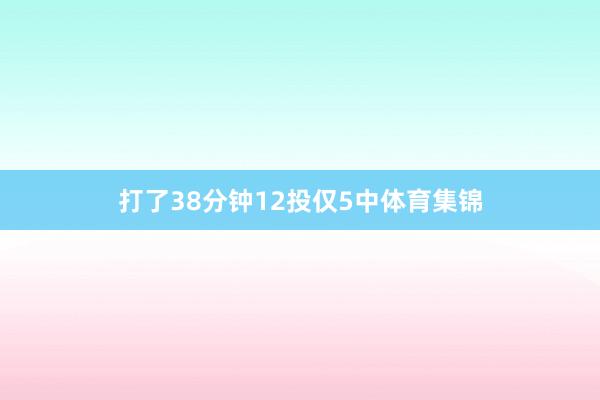 打了38分钟12投仅5中体育集锦