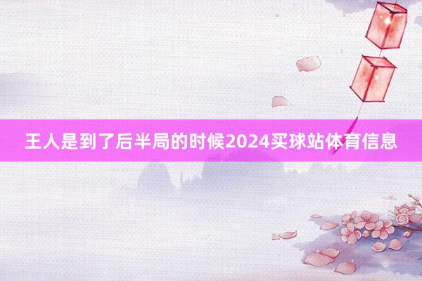 王人是到了后半局的时候2024买球站体育信息