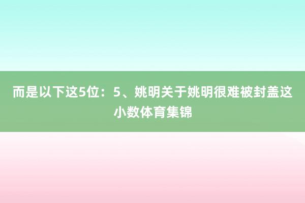 而是以下这5位：5、姚明关于姚明很难被封盖这小数体育集锦