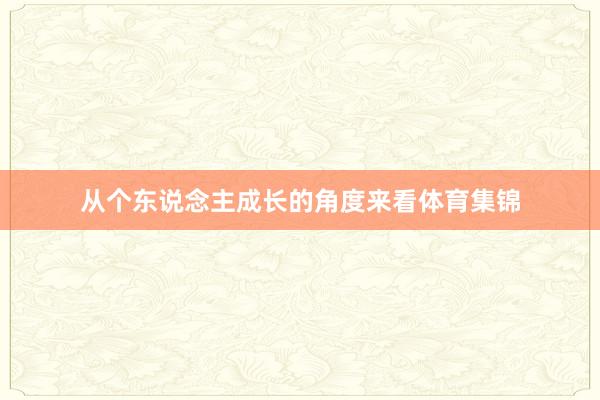 从个东说念主成长的角度来看体育集锦