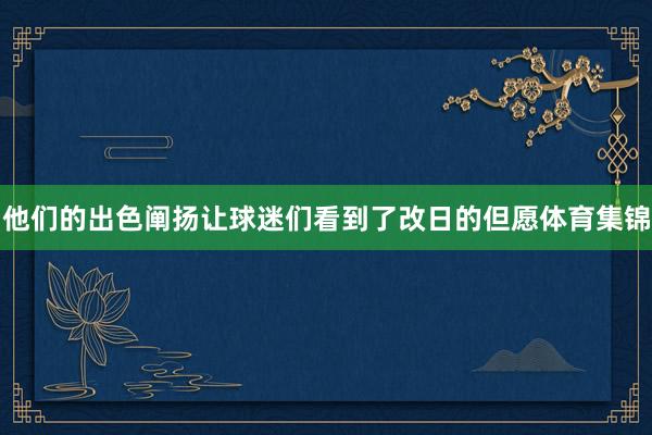 他们的出色阐扬让球迷们看到了改日的但愿体育集锦