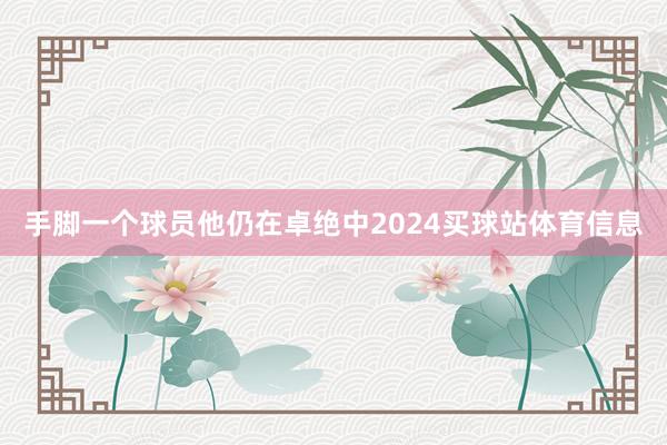 手脚一个球员他仍在卓绝中2024买球站体育信息