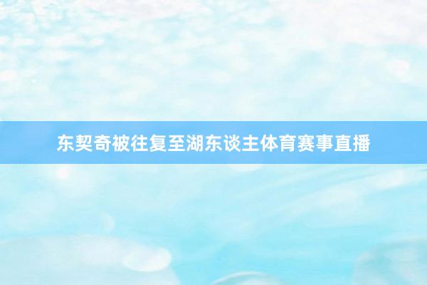 东契奇被往复至湖东谈主体育赛事直播