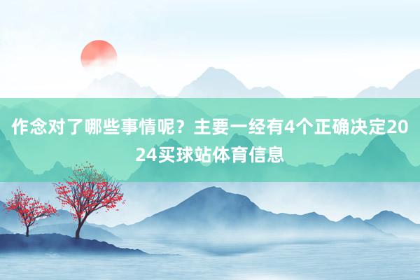 作念对了哪些事情呢？主要一经有4个正确决定2024买球站体育信息